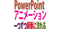 PowerPointアニメーションで「一つずつ順番に出て流れる」動きを付けるには？